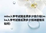 mba入学考试报名费多少钱介绍(mba入学考试报名费多少钱详细情况如何)