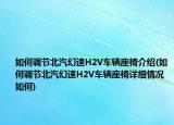 如何调节北汽幻速H2V车辆座椅介绍(如何调节北汽幻速H2V车辆座椅详细情况如何)