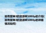 谁有雷神3的资源啊1080p的介绍(谁有雷神3的资源啊1080p的详细情况如何)