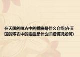 在天国的嫁衣中的插曲是什么介绍(在天国的嫁衣中的插曲是什么详细情况如何)