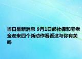 当日最新消息 9月1日起社保和养老金迎来四个新动作看看这与你有关吗