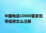 中国电信10000管家宽带信息怎么注册
