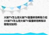 火猫TV怎么用火猫TV直播使用教程介绍(火猫TV怎么用火猫TV直播使用教程详细情况如何)