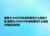 爱普生r330打印机相纸都有什么规格介绍(爱普生r330打印机相纸都有什么规格详细情况如何)