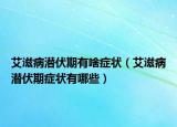 艾滋病潜伏期有啥症状（艾滋病潜伏期症状有哪些）