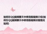 如何在QQ视频聊天中使用假视频介绍(如何在QQ视频聊天中使用假视频详细情况如何)