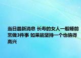 当日最新消息 长寿的女人一般睡前常做3件事 如果能坚持一个也值得高兴