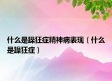 什么是躁狂症精神病表现（什么是躁狂症）
