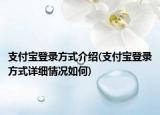 支付宝登录方式介绍(支付宝登录方式详细情况如何)