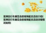 亚洲自行车展览会的现场配合活动介绍(亚洲自行车展览会的现场配合活动详细情况如何)