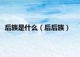 后族是什么（后后族）