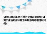 CF窗口化后如何还原为全屏游戏介绍(CF窗口化后如何还原为全屏游戏详细情况如何)