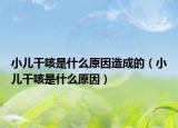小儿干咳是什么原因造成的（小儿干咳是什么原因）