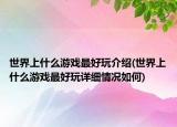 世界上什么游戏最好玩介绍(世界上什么游戏最好玩详细情况如何)