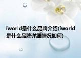 iworld是什么品牌介绍(iworld是什么品牌详细情况如何)