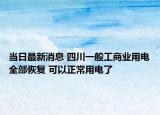 当日最新消息 四川一般工商业用电全部恢复 可以正常用电了