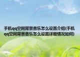 手机qq空间背景音乐怎么设置介绍(手机qq空间背景音乐怎么设置详细情况如何)