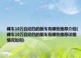 裸车10万自动挡的新车有哪些推荐介绍(裸车10万自动挡的新车有哪些推荐详细情况如何)