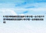 0.5至1吨电磁铁直径是多少多少钱一台介绍(0.5至1吨电磁铁直径是多少多少钱一台详细情况如何)