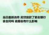 当日最新消息 房贷放款了要去银行拿合同吗 逾期会有什么影响
