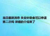 当日最新消息 失业补助金可以申请第二次吗 详细的介绍来了