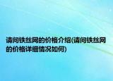请问铁丝网的价格介绍(请问铁丝网的价格详细情况如何)