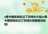 e领卡盟密码忘记了怎样办介绍(e领卡盟密码忘记了怎样办详细情况如何)