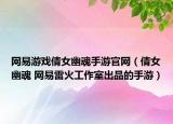 网易游戏倩女幽魂手游官网（倩女幽魂 网易雷火工作室出品的手游）
