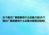 办个雨衣厂都需要些什么设备介绍(办个雨衣厂都需要些什么设备详细情况如何)