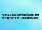 女朋友工作压力大怎么哄介绍(女朋友工作压力大怎么哄详细情况如何)