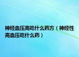 神经血压高吃什么药方（神经性高血压吃什么药）