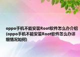 oppo手机不能安装Root软件怎么办介绍(oppo手机不能安装Root软件怎么办详细情况如何)