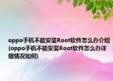 oppo手机不能安装Root软件怎么办介绍(oppo手机不能安装Root软件怎么办详细情况如何)