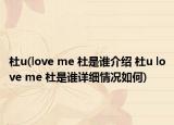 杜u(love me 杜是谁介绍 杜u love me 杜是谁详细情况如何)