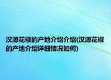 汉源花椒的产地介绍介绍(汉源花椒的产地介绍详细情况如何)