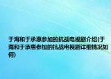 于海和于承惠参加的抗战电视剧介绍(于海和于承惠参加的抗战电视剧详细情况如何)