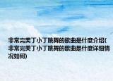 非常完美丁小丁跳舞的歌曲是什麼介绍(非常完美丁小丁跳舞的歌曲是什麼详细情况如何)