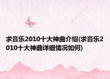 求音乐2010十大神曲介绍(求音乐2010十大神曲详细情况如何)