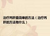 治疗丙肝最简单的方法（治疗丙肝的方法有什么）