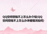 QQ空间登陆不上怎么办介绍(QQ空间登陆不上怎么办详细情况如何)