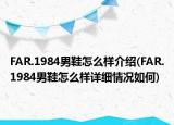 FAR.1984男鞋怎么样介绍(FAR.1984男鞋怎么样详细情况如何)