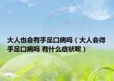大人也会有手足口病吗（大人会得手足口病吗 有什么症状呢）
