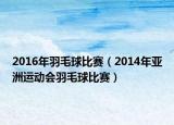 2016年羽毛球比赛（2014年亚洲运动会羽毛球比赛）