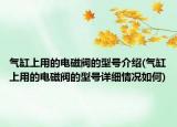 气缸上用的电磁阀的型号介绍(气缸上用的电磁阀的型号详细情况如何)