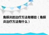角膜炎的治疗方法有哪些（角膜炎治疗方法有什么）