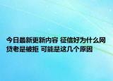 今日最新更新内容 征信好为什么网贷老是被拒 可能是这几个原因