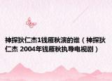 神探狄仁杰1钱雁秋演的谁（神探狄仁杰 2004年钱雁秋执导电视剧）