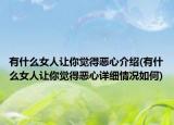 有什么女人让你觉得恶心介绍(有什么女人让你觉得恶心详细情况如何)