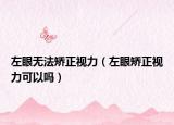 左眼无法矫正视力（左眼矫正视力可以吗）