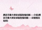 腾讯节奏大师安卓版拖慢问题~~介绍(腾讯节奏大师安卓版拖慢问题~~详细情况如何)